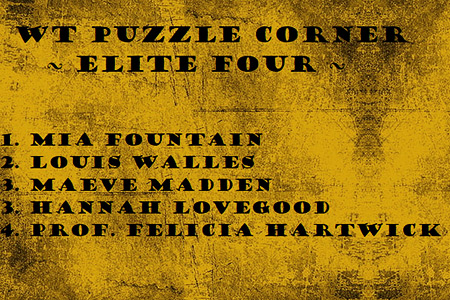 Graphic shows 'WT Puzzle Corner, Elite Four' and the names of those who made the most beans in completion of WT 3 games and puzzles (Mia Fountain, Louis Walles, Maeve Madden, Hannah Lovegood, Prof. Felicia Hartwick), all on a gold (with black smudging) background